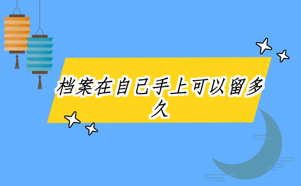 档案在自己手上可以留多久?变成死档就完啦!