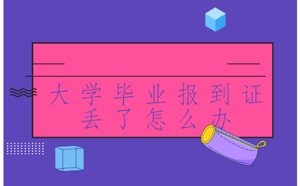 大学毕业报到证丢了怎么办?不要慌,这篇文章拯救你!