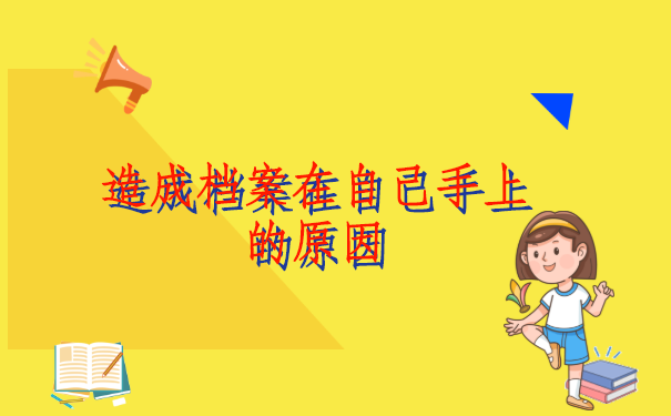 造成档案在自己手上的原因是什么?我们又该如何处理?