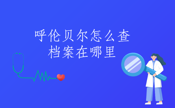 呼伦贝尔怎么查档案在哪里？一般去哪里查呢？