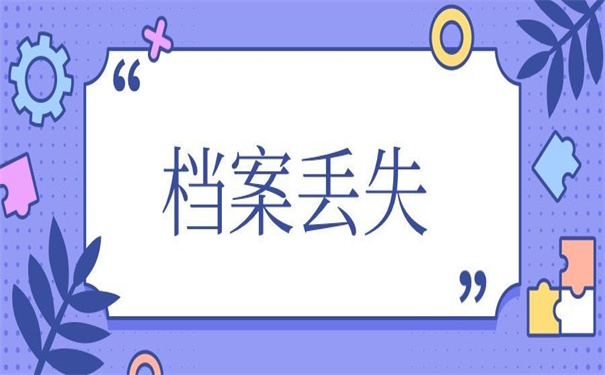 单位职工档案丢失如何补办？不补办后果很严重！