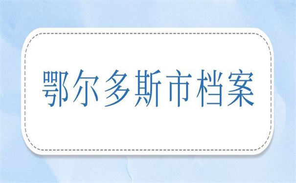 鄂尔多斯市大学生档案查询,你需要知道的一些档案查询的方法!