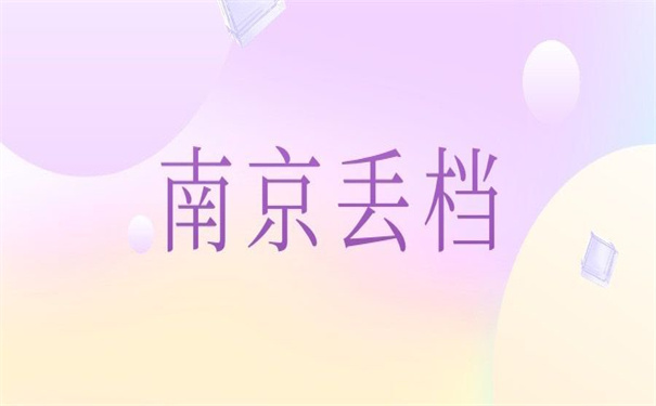 南京个人档案丢了怎么办能补办吗？补办方法大全在这里！