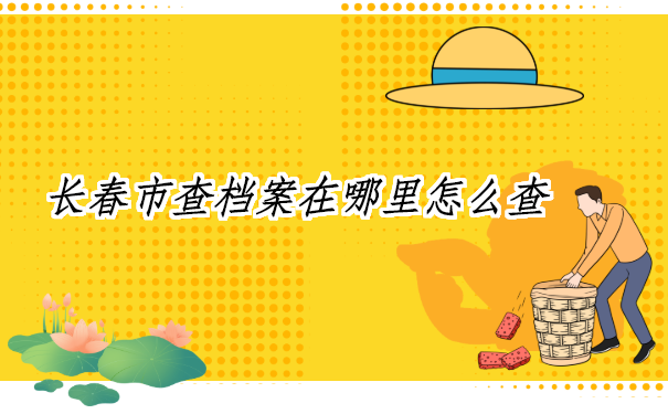 长春市查档案在哪里怎么查？这三个地方让你轻松查询档案