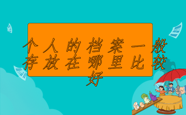 个人的档案一般存放在哪里比较好？我们应该怎么存放？