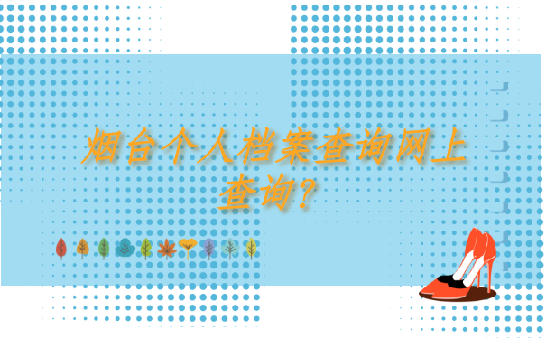 烟台个人档案查询网上查询，有哪些方法呢？