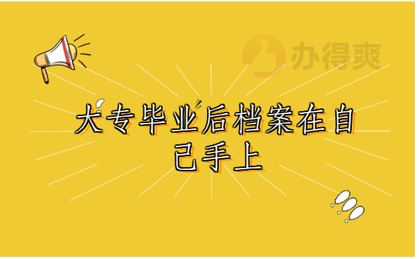 大专毕业后档案在自己手上怎么处理？正确处理方式都给你整理到文章里啦