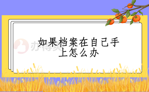 如果档案在自己到手上怎么办 如果档案在自己手上怎么办?按照这个方法做就能解决
