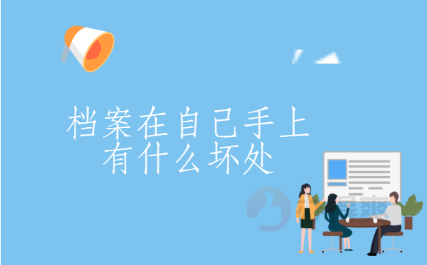 档案科普：档案在自己手上有什么坏处？你一定要知道的档案知识！