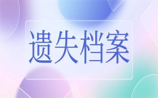 博士毕业后档案丢失了怎么补办？超详细的补办步骤！