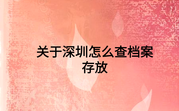 深圳怎么查档案存放在哪里?快速查询的方法在这里