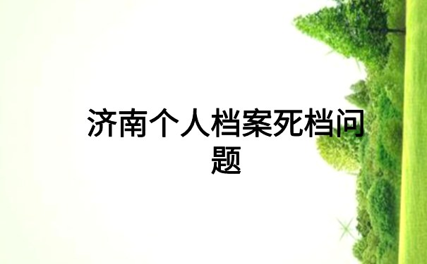 济南个人档案死档怎么激活？最新死档激活流程