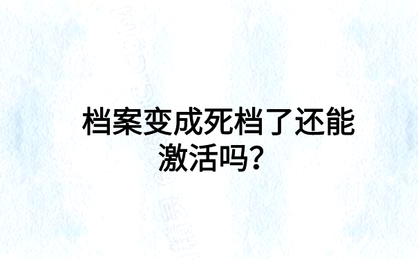 档案变成死档了还能激活吗？档案激活小技巧