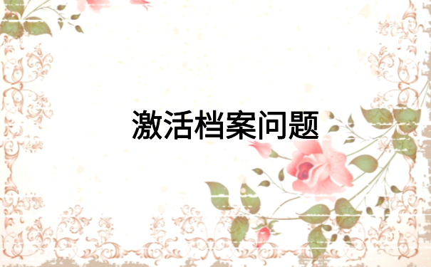 死档激活后还能正常使用吗? 快来文章里了解一下吧!