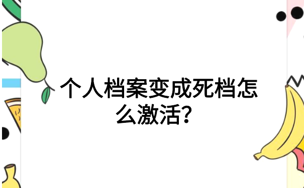 个人档案变成死档怎么激活？这才是正确的方法
