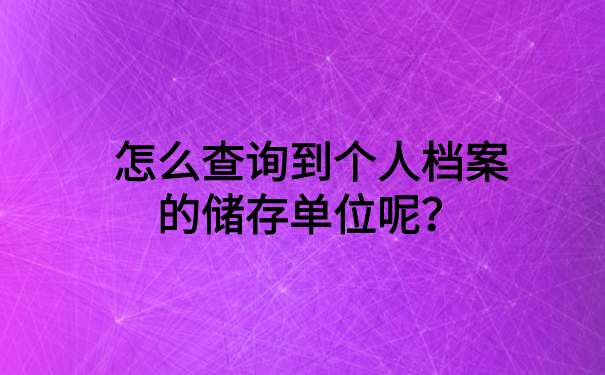 怎么查询到个人档案的储存单位呢？看完就会的查询方法
