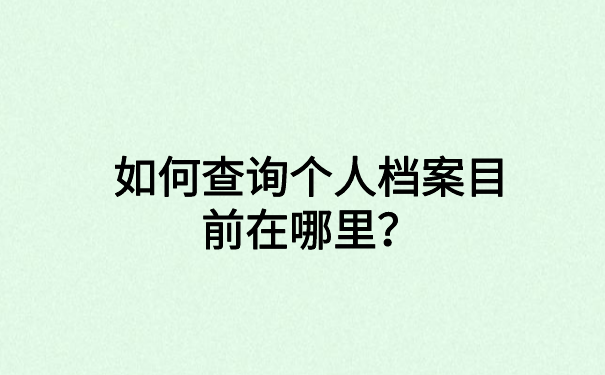 如何查询个人档案目前在哪里？这些方法你都知道吗？