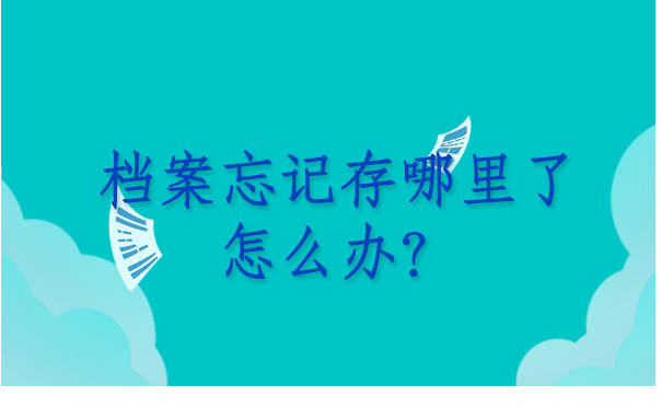 档案忘记存哪里了怎么办?超详细的查询档案的方法