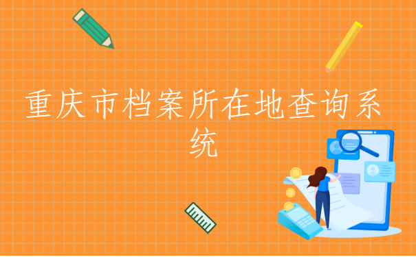 重庆市档案所在地查询系统，该怎么查呢？