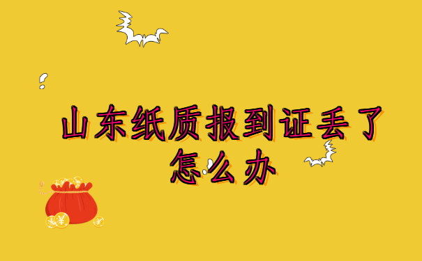 山东纸质报到证丢了怎么办，去哪里补办呢？