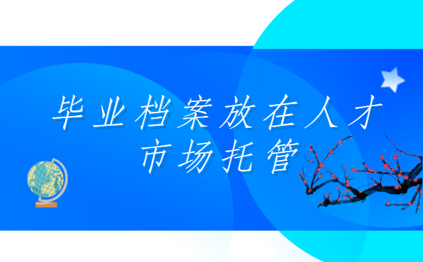 毕业档案放在人才市场托管，去哪里办理手续呢？