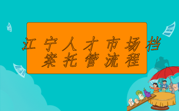 江宁人才市场档案托管流程，有想知道解决方案的吗？