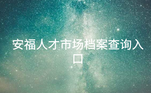 安福人才市场档案查询入口，这篇文章为你详细介绍