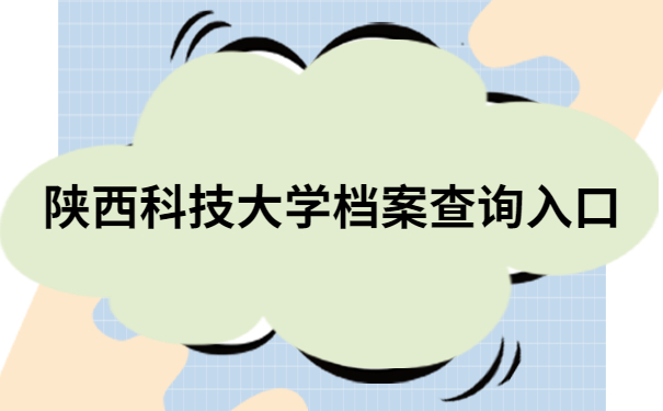 陕西科技大学档案查询入口,档案查询必备干货