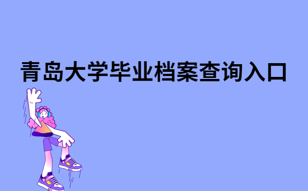 青岛大学毕业档案查询入口，不知道的小伙伴快看过来
