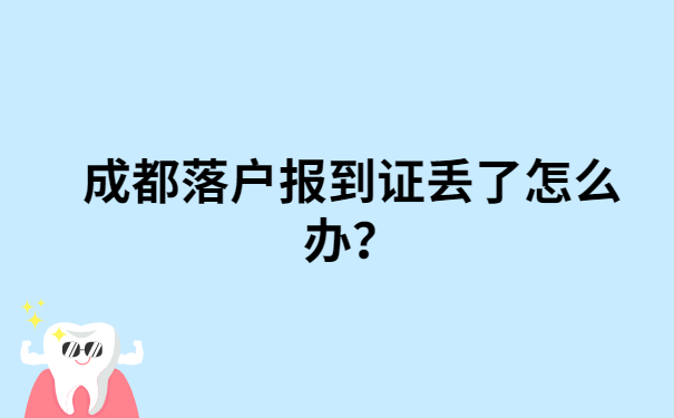 成都落户报到证丢了怎么办？还有人不知道嘛！
