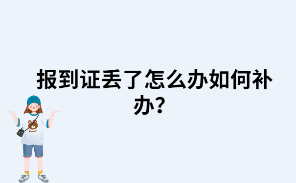 报到证丢了怎么办如何补办？这个知识点一定要知道