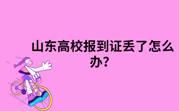 山东高校报到证丢了怎么办？一定要及时处理