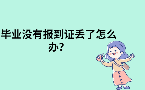 毕业没有报到证丢了怎么办？快来了解一下吧！