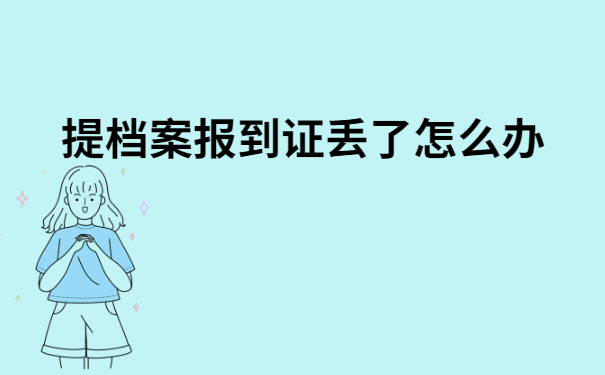 提档案报到证丢了怎么办？超详细解决办法