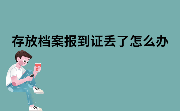 存放档案报到证丢了怎么办？原来还可以这样做