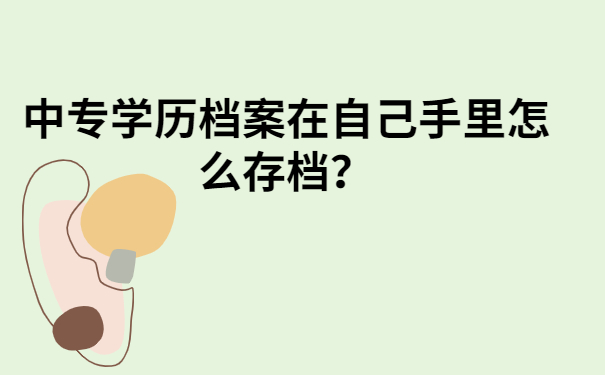 中专学历档案在自己手里怎么存档?点击文章查询方法