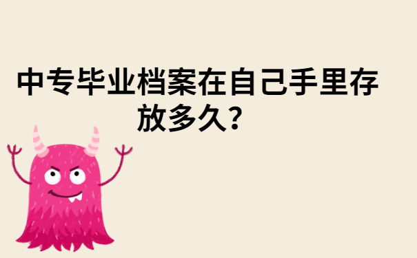 中专毕业档案在自己手里存放多久?看完文章你就知道