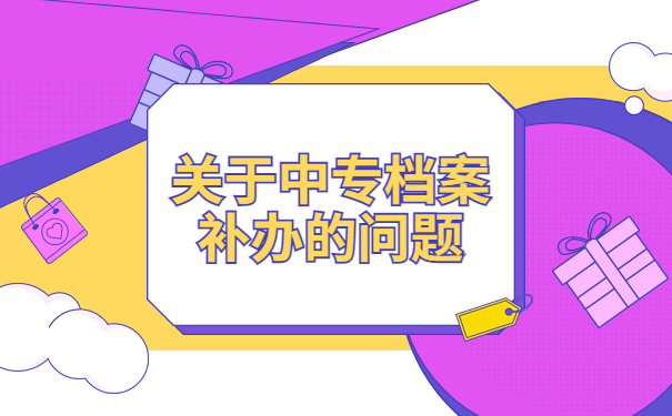 中专补办档案需要哪些资料?超实用知识,速来围观!