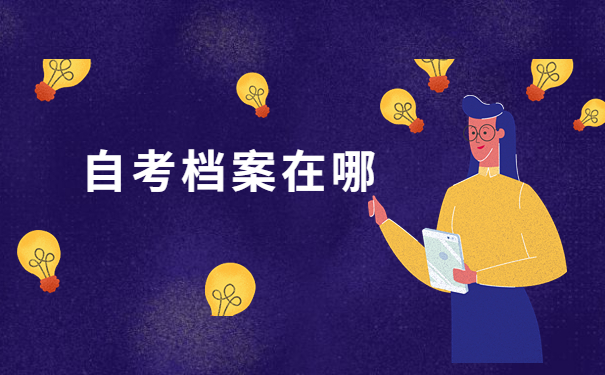 自考生如何知道自己的档案在哪儿？跟着小编学习解决办法