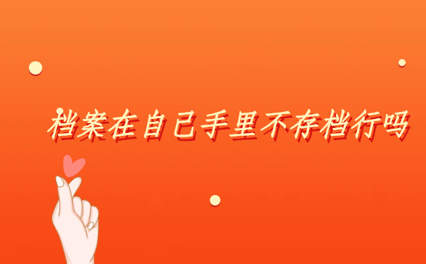 档案在自己手里不存档行吗？这里有最权威的解决方案。