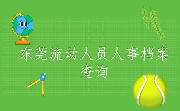 东莞流动人员人事档案查询,最快的查询方法这里有。