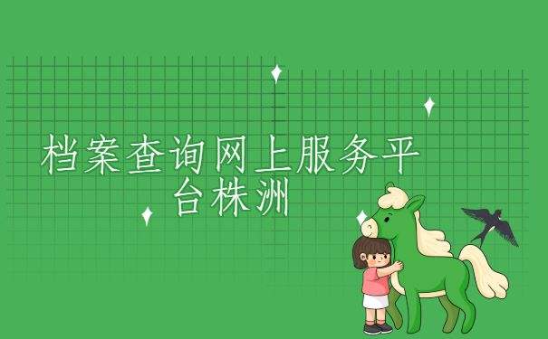 株洲档案查询网上服务平台，这个查询方法最有效。