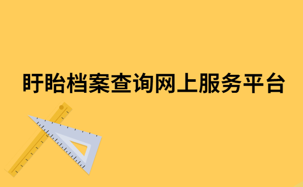 盱眙档案查询网上服务平台,超级方便的档案查询方法!