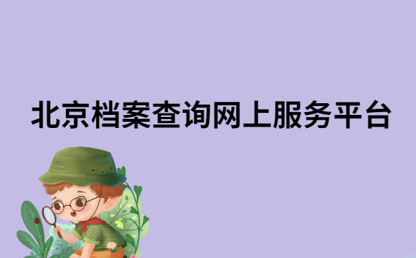 北京档案查询网上服务平台,不知道的小伙伴快看过来