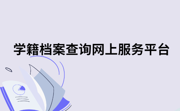 学籍档案查询网上服务平台,你想知道的查询步骤都在这!