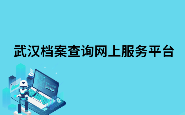 武汉档案查询网上服务平台,超详细的档案查询步骤