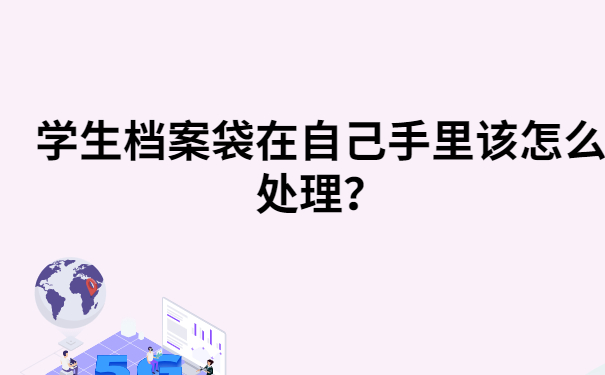 学生档案袋在自己手里该怎么处理？这篇文章一定能够帮到你！
