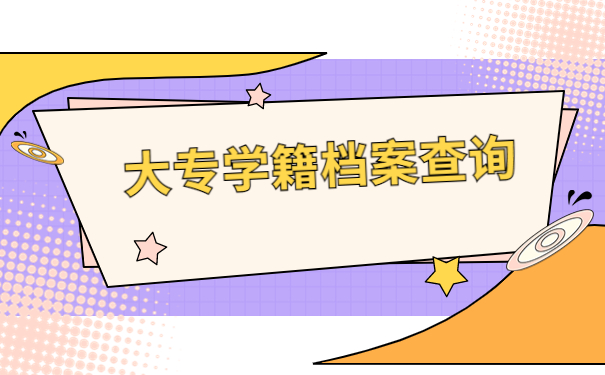 如何查询大专学籍档案的所在地?查询办法如下