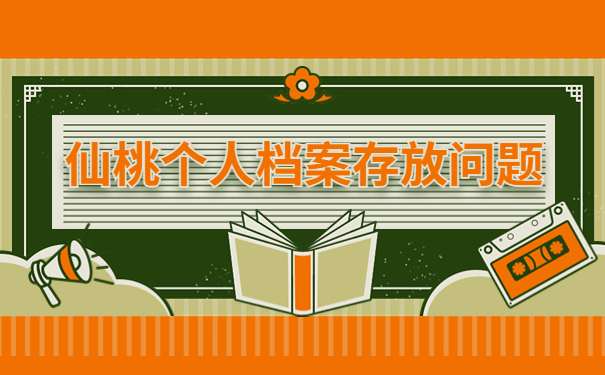 仙桃个人档案应该存放在哪里?看了这篇文章你就知道啦!