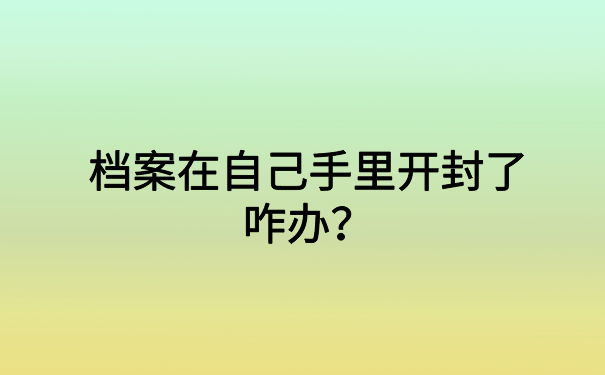 档案在自己手里开封了咋办？小编带你了解档案补办情况
